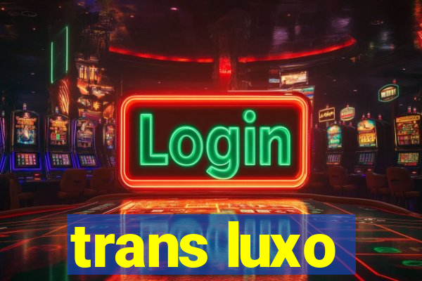 trans luxo